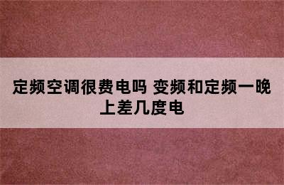 定频空调很费电吗 变频和定频一晚上差几度电